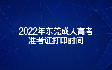 2022年广东东莞市成人高考准考证打印时间