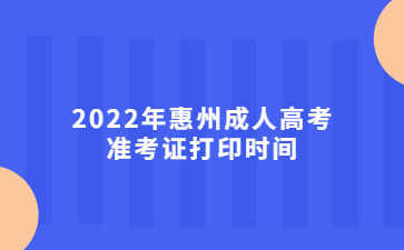 2022年广东惠州市成人高考准考证打印时间