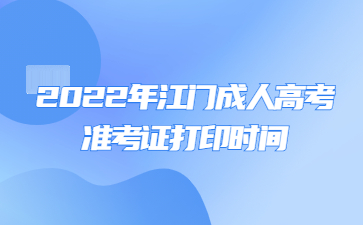 2022年广东江门市成人高考准考证打印时间