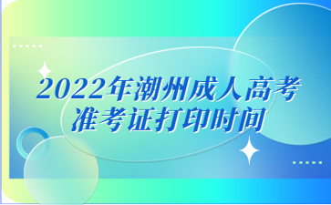 2022年广东潮州市成人高考准考证打印时间