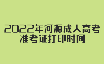 2022年广东河源市成人高考准考证打印时间