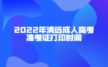 2022年广东清远市成人高考准考证打印时间