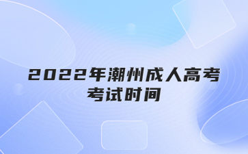 2022年广东潮州市成人高考考试时间