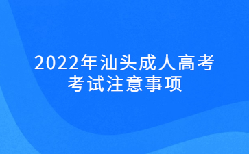 2022年广东汕头市成人高考考试注意事项