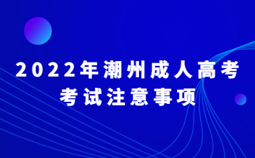 2022年广东潮州市成人高考考试注意事项