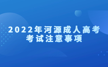 2022年广东河源市成人高考考试注意事项