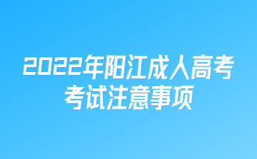 2022年广东阳江市成人高考考试注意事项