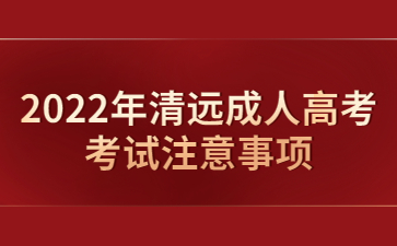 2022年广东清远市成人高考考试注意事项