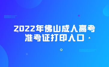 2022年广东佛山市成人高考准考证打印系统