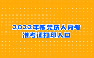 2022年广东东莞市成人高考准考证打印系统