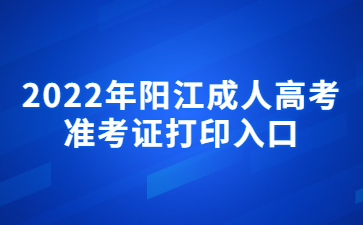 2022年广东阳江市成人高考准考证打印系统