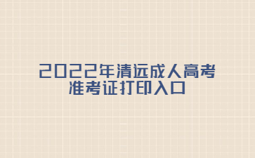 2022年广东清远市成人高考准考证打印系统