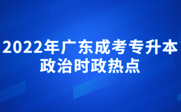 2022年广东成人高考专升本政治时政热点