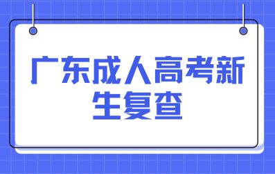 广东成人高考新生复查办法有哪些？